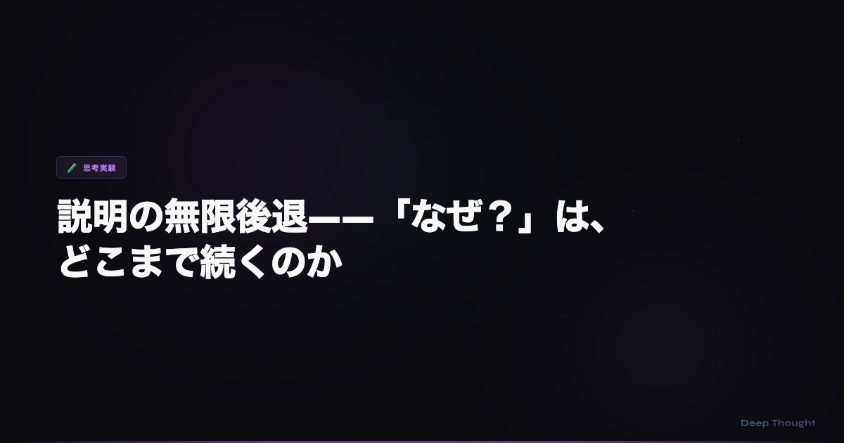 説明の無限後退——「なぜ?」は、どこまで続くのか | Deep Thought